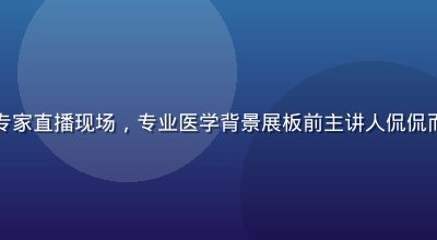 国产成人健康教育专家直播现场，专业医学背景展板前主讲人侃侃而谈，画面明亮专业