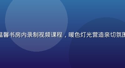 情感关系专家在温馨书房内录制视频课程，暖色灯光营造亲切氛围，背景书架整齐